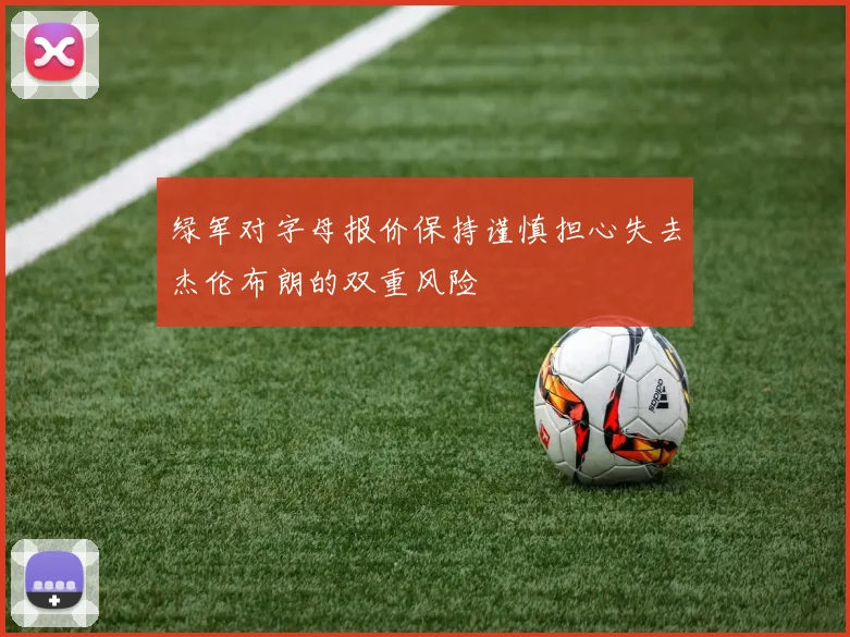 绿军对字母报价保持谨慎担心失去杰伦布朗的双重风险