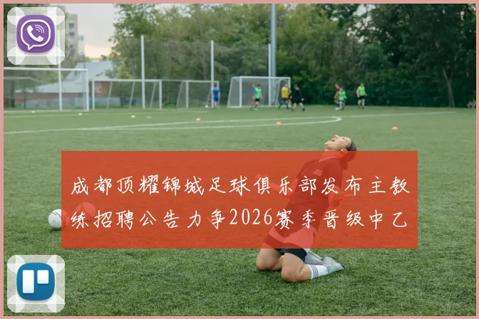 成都顶耀锦城足球俱乐部发布主教练招聘公告力争2026赛季晋级中乙联赛