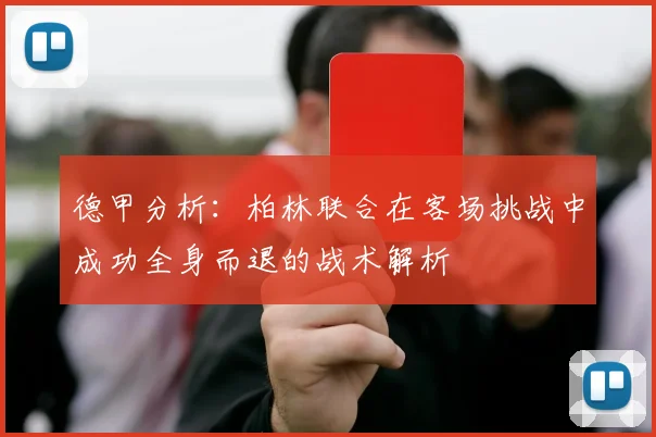 德甲分析：柏林联合在客场挑战中成功全身而退的战术解析