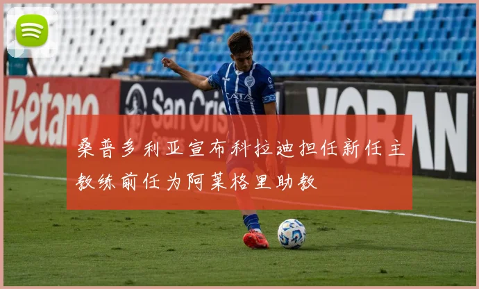 桑普多利亚宣布科拉迪担任新任主教练前任为阿莱格里助教