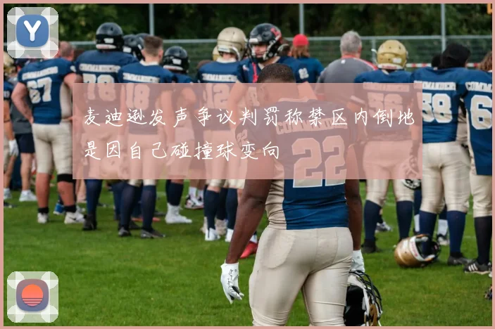 麦迪逊发声争议判罚称禁区内倒地是因自己碰撞球变向