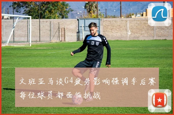 文班亚马谈G4疲劳影响强调季后赛每位球员都面临挑战