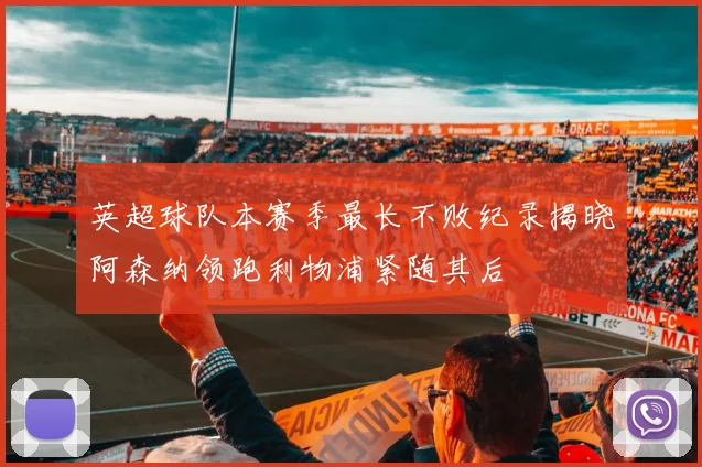 英超球队本赛季最长不败纪录揭晓阿森纳领跑利物浦紧随其后