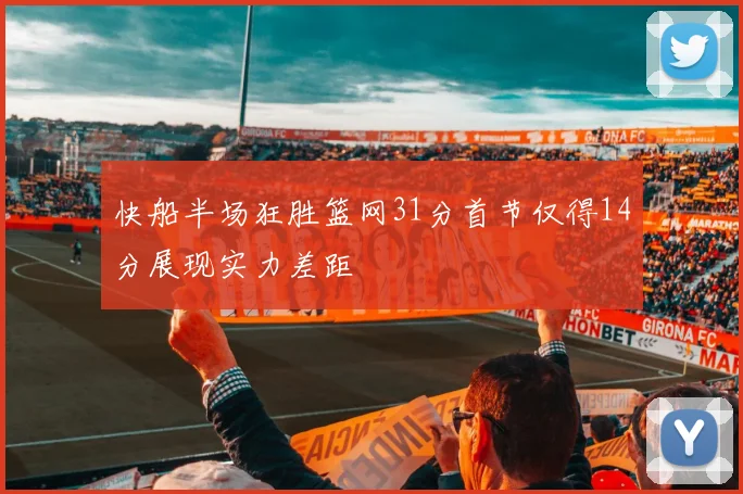快船半场狂胜篮网31分首节仅得14分展现实力差距