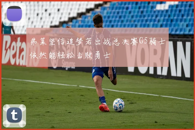 弗莱坚信追梦若出战总决赛G5骑士依然能轻松击败勇士
