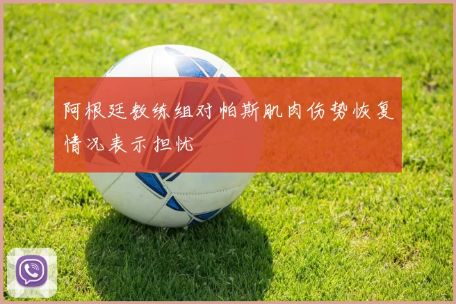 阿根廷教练组对帕斯肌肉伤势恢复情况表示担忧