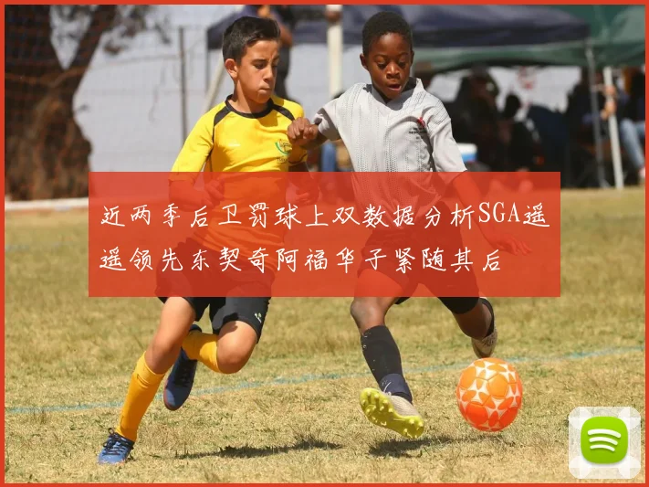 近两季后卫罚球上双数据分析SGA遥遥领先东契奇阿福华子紧随其后