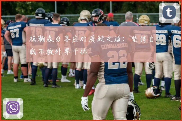 杨瀚森分享应对质疑之道：坚持自我不被外界干扰
